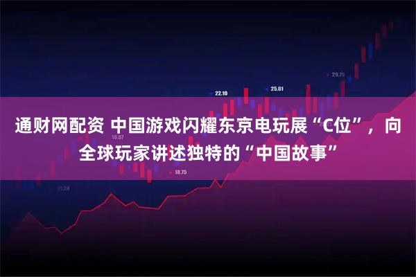 通财网配资 中国游戏闪耀东京电玩展“C位”，向全球玩家讲述独特的“中国故事”
