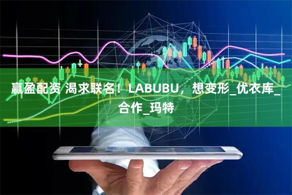 赢盈配资 渴求联名！LABUBU，想变形_优衣库_合作_玛特