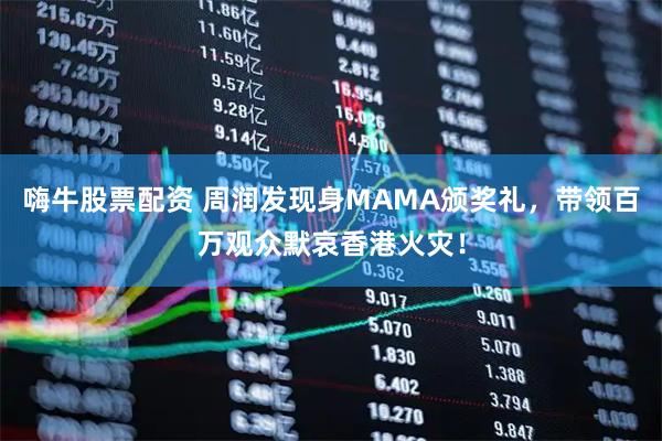 嗨牛股票配资 周润发现身MAMA颁奖礼，带领百万观众默哀香港火灾！