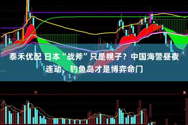 泰禾优配 日本“战斧”只是幌子？中国海警昼夜连动，钓鱼岛才是博弈命门