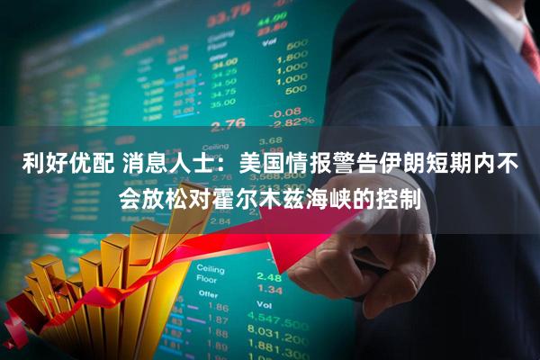 利好优配 消息人士：美国情报警告伊朗短期内不会放松对霍尔木兹海峡的控制